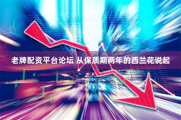 老牌配资平台论坛 从保质期两年的西兰花说起