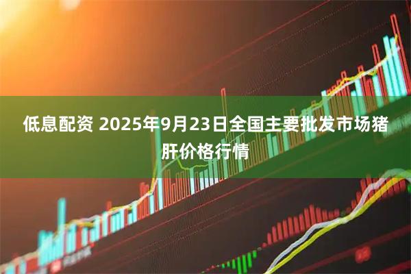低息配资 2025年9月23日全国主要批发市场猪肝价格行情