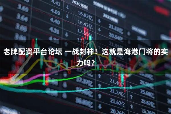 老牌配资平台论坛 一战封神!这就是海港门将的实力吗?