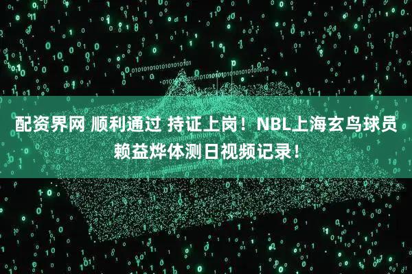 配资界网 顺利通过 持证上岗！NBL上海玄鸟球员赖益烨体测日视频记录！