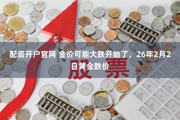 配资开户官网 金价可能大跌开始了，26年2月2日黄金跌价