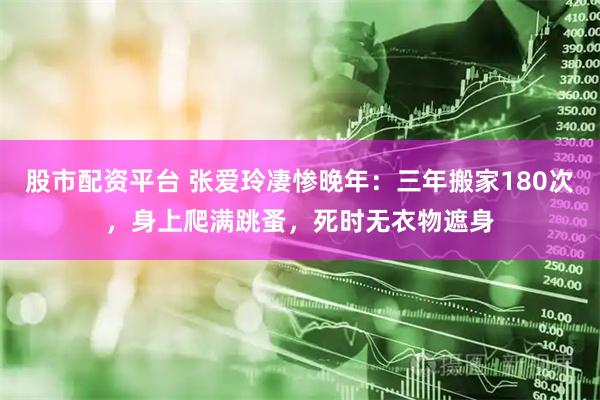 股市配资平台 张爱玲凄惨晚年：三年搬家180次，身上爬满跳蚤，死时无衣物遮身