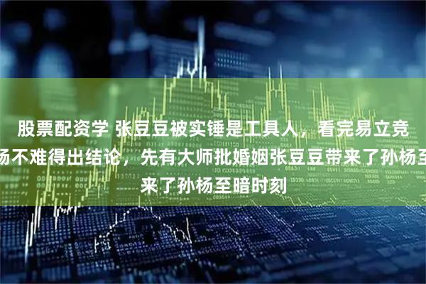 股票配资学 张豆豆被实锤是工具人，看完易立竞访谈孙杨不难得出结论，先有大师批婚姻张豆豆带来了孙杨至暗时刻