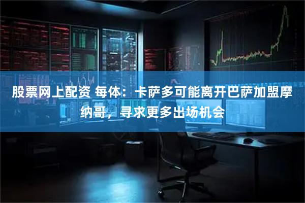 股票网上配资 每体：卡萨多可能离开巴萨加盟摩纳哥，寻求更多出场机会